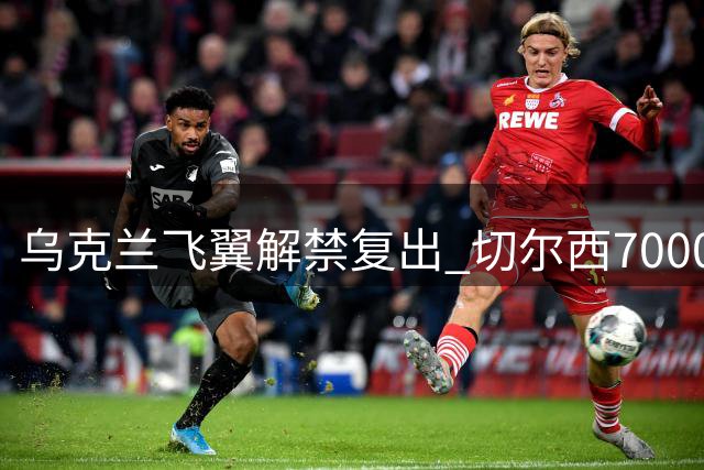 乌克兰飞翼解禁复出 切尔西7000万豪赌面临终极考验